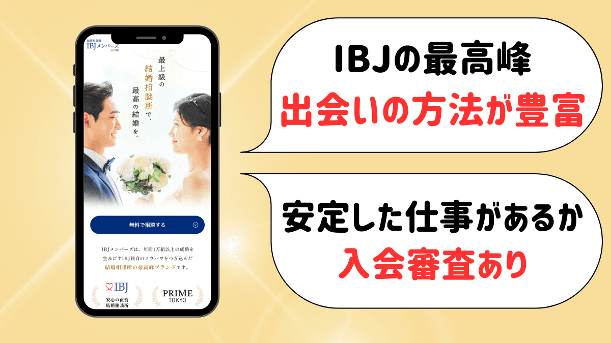 結婚相談所IBJメンバーズの特徴
IBJの最高峰、出会いの方法が豊富
安定した仕事があるか入会審査あり