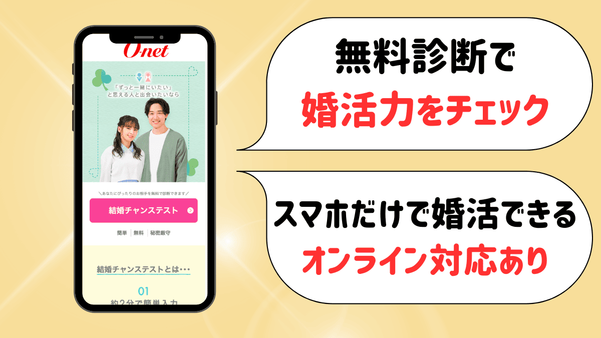 オーネットの特徴
無料診断で婚活力をチェック
スマホだけで婚活できるオンライン対応あり