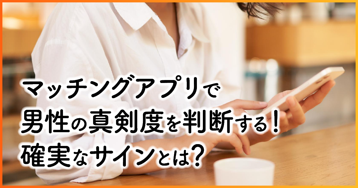 ①マッチングアプリで男性の真剣度を判断する！確実なサインとは？　アイキャッチ