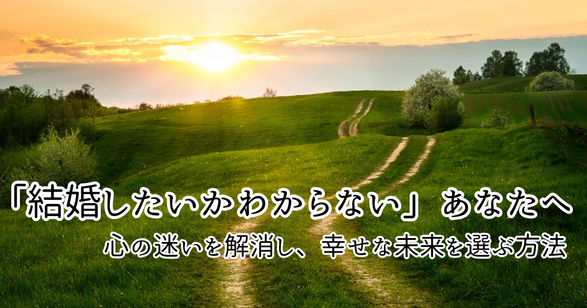 【女性向け】本当に結婚したい？心の迷いをスッキリ晴らして新たな一歩を！