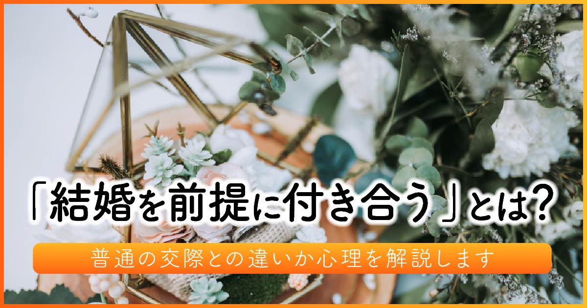 「結婚を前提に付き合う」とは？普通の交際との違いか心理を解説します