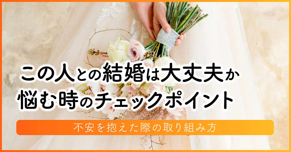 この人との結婚は大丈夫か悩む時のチェックポイント・不安を抱えた際の取り組み方