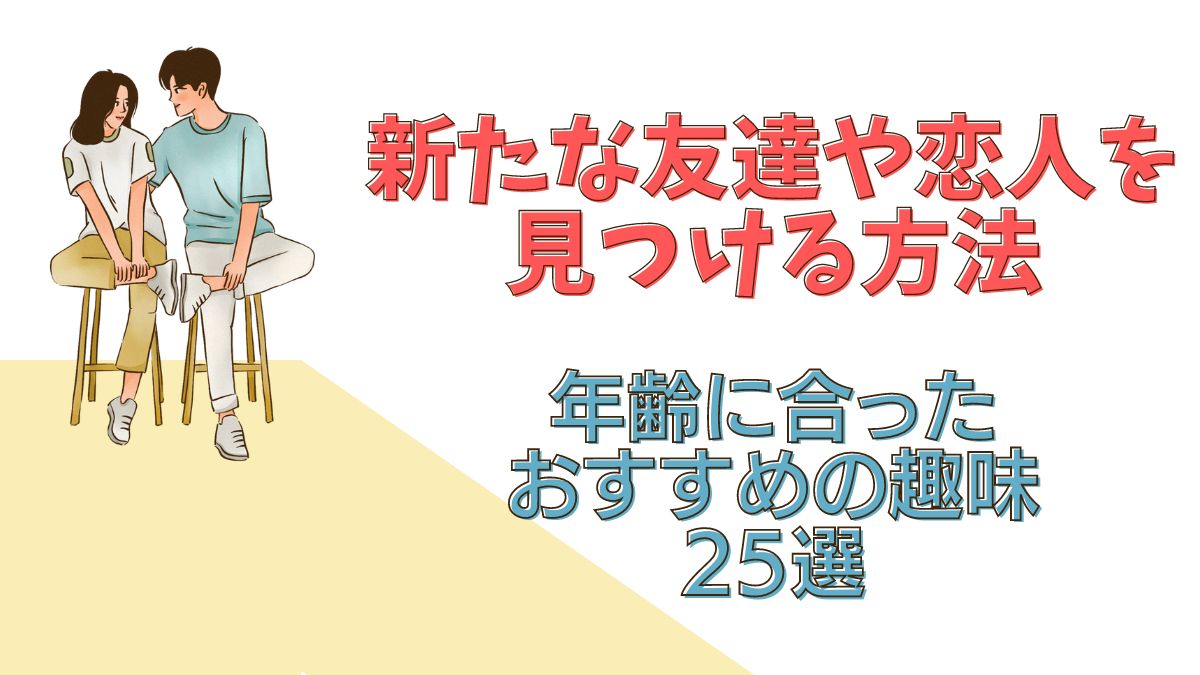 新たな友達や恋人を見つける方法：年齢に合ったおすすめの趣味25選