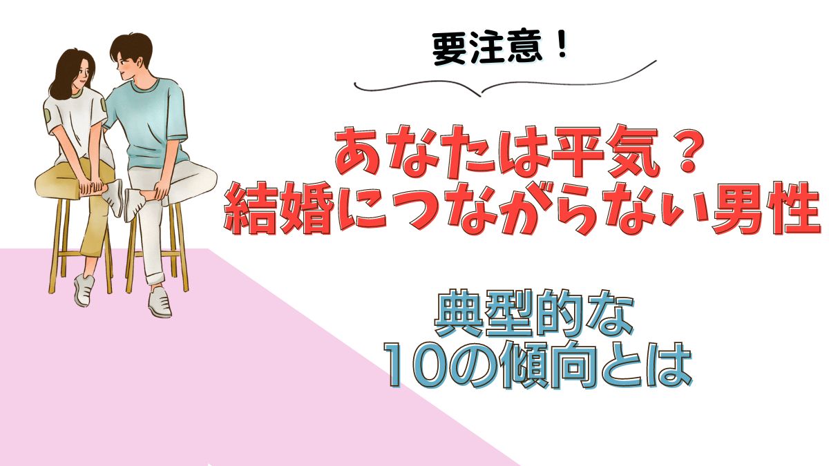 要注意！あなたは平気？結婚につながらない男性