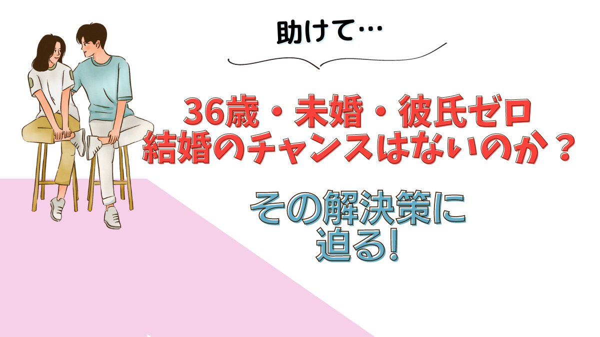 36歳、未婚、彼氏ゼロ - 本当に結婚のチャンスはないのか？