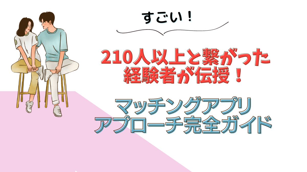 210人以上と繋がった経験者が伝授！マッチングアプリのコミュニケーション＆デート完全ガイド