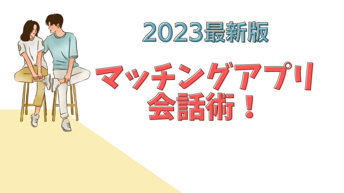 【2023最新版】マッチングアプリ会話術！