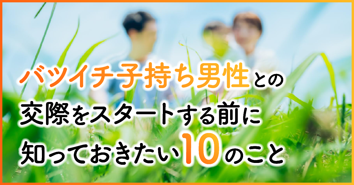 バツイチ子持ち男性との交際をスタートする前に知っておきたい10のこと