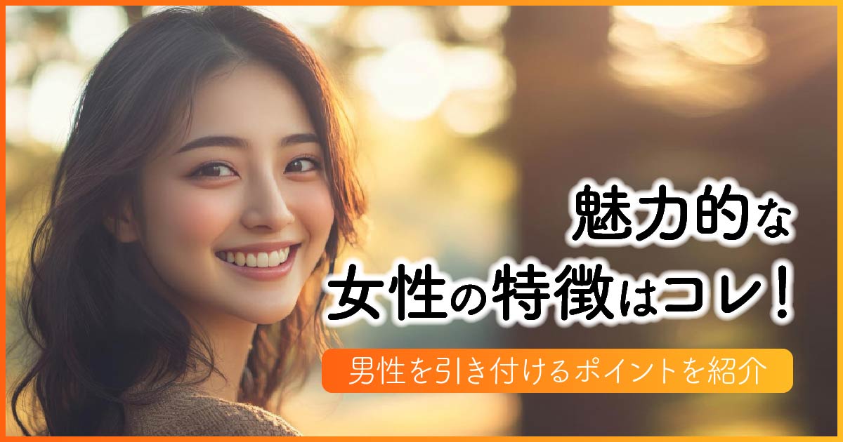 魅力的な女性の特徴はコレ！男性を引き付けるポイントを紹介