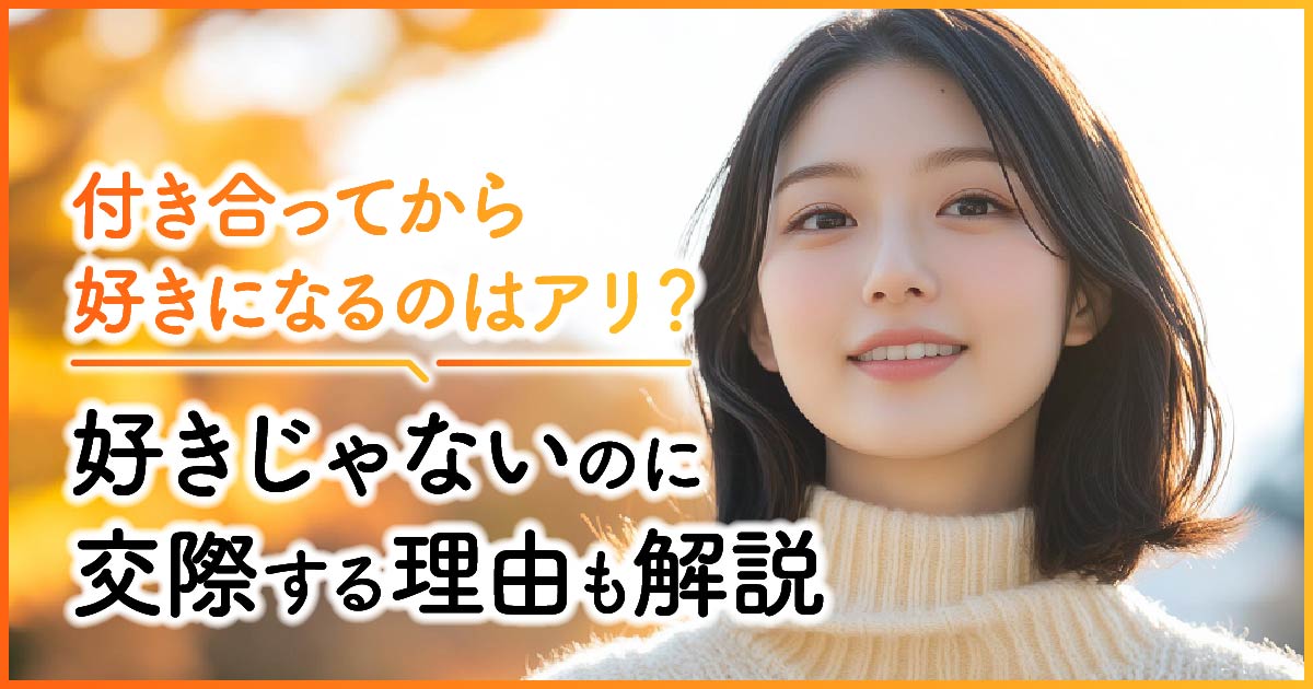 付き合ってから好きになるのはアリ？好きじゃないのに交際する理由も解説