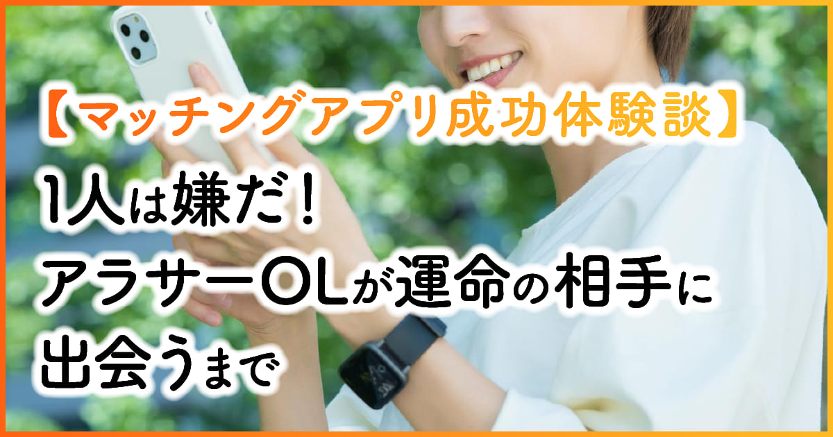 【マッチングアプリ成功体験談】1人は嫌だ！アラサーOLが運命の相手に出会うまで　アイキャッチ