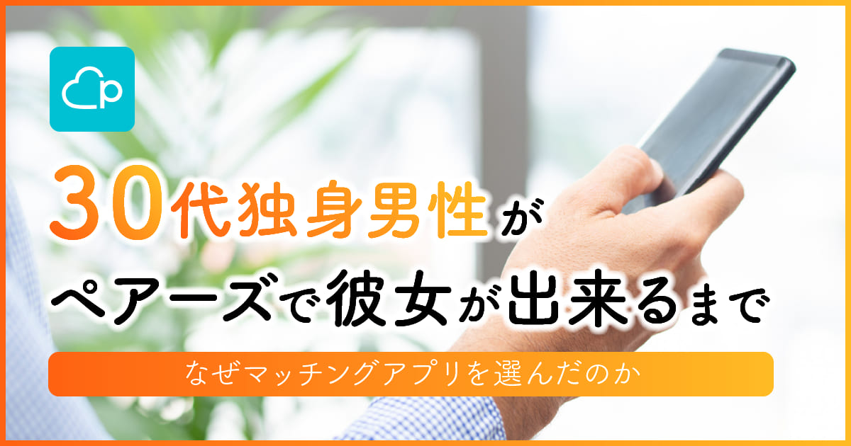 30代独身男性がペアーズで彼女が出来るまで | なぜマッチングアプリを選んだのか　アイキャッチ