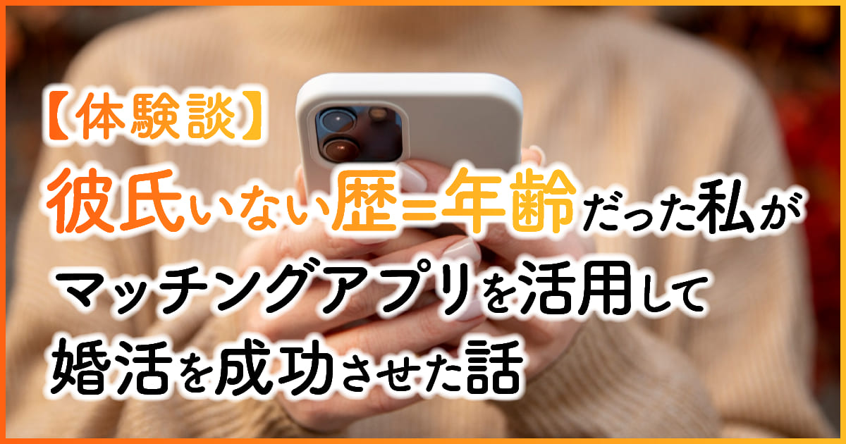 【体験談】彼氏いない歴=年齢だった私がマッチングアプリを活用して婚活を成功させた話　アイキャッチ