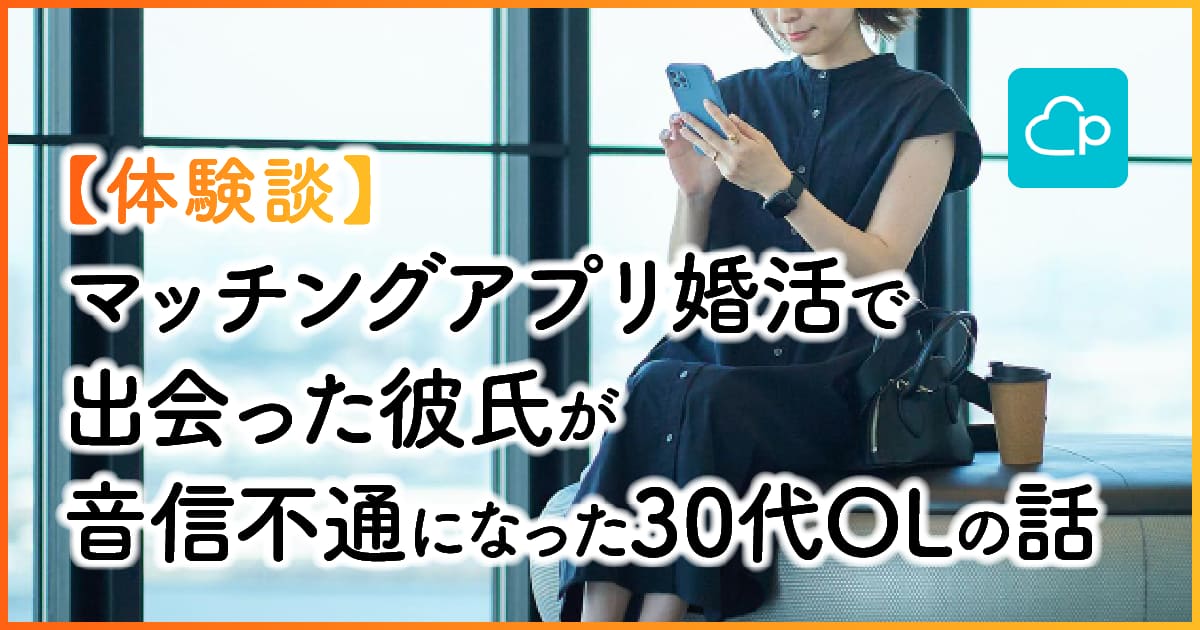 【体験談】マッチングアプリ婚活で出会った彼氏が音信不通になった30代OLの話　アイキャッチ