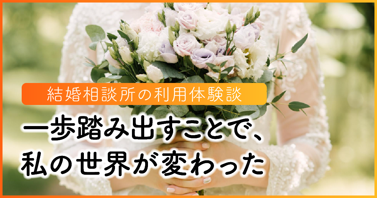 【結婚相談所の利用体験談】一歩踏み出すことで、私の世界が変わった アイキャッチ