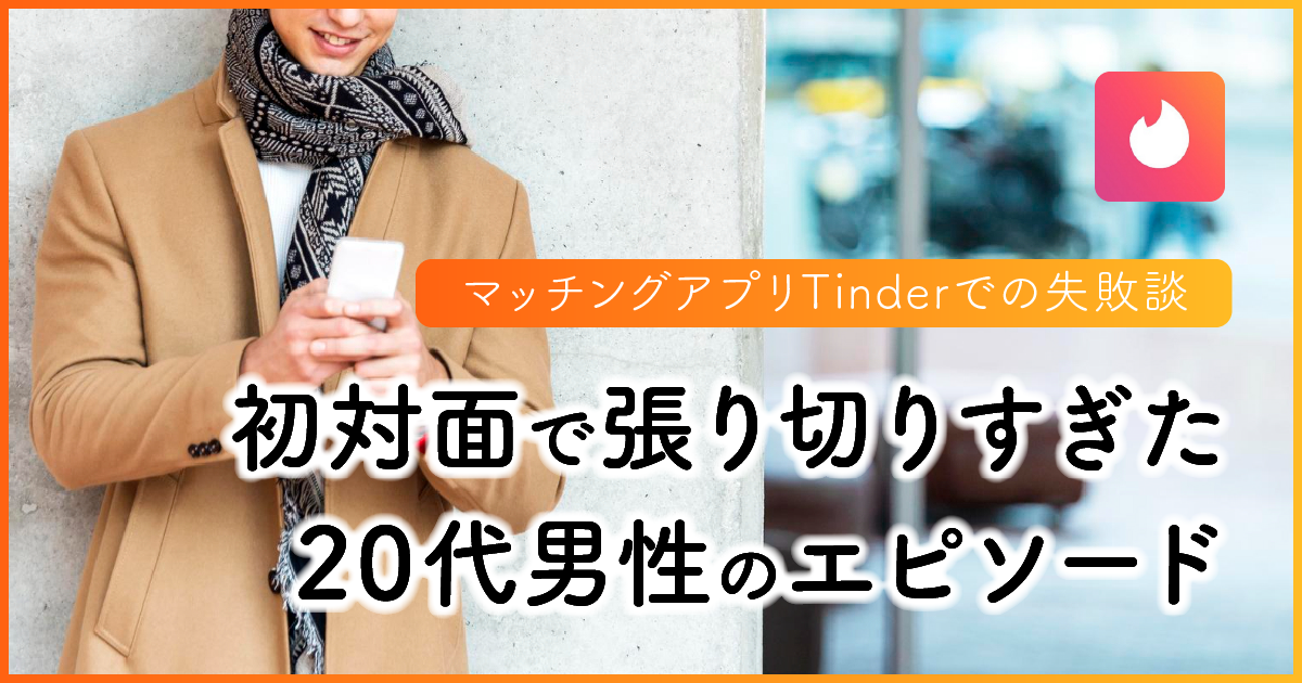 【マッチングアプリTinderでの失敗談】 初対面で張り切りすぎた20代男性のエピソード　アイキャッチ