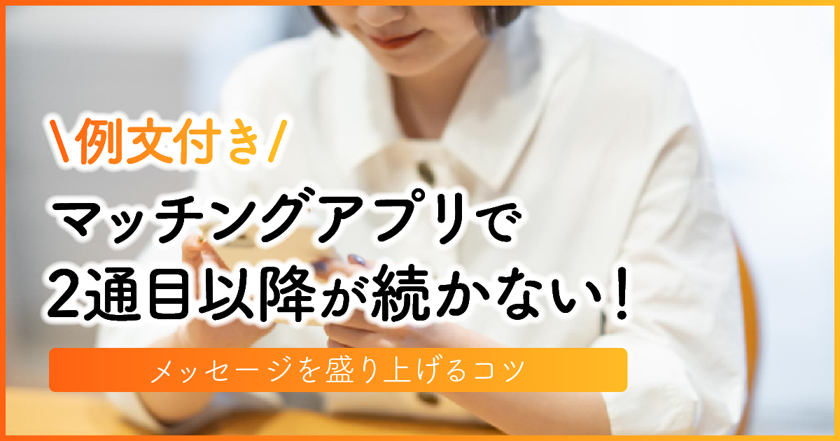 マッチングアプリで2通目以降が続かない！メッセージを盛り上げるコツ【例文付き】