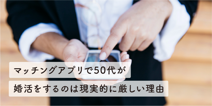 マッチングアプリで50代が婚活をするのは現実的に厳しい理由