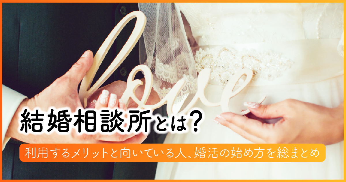 結婚相談所とは？利用するメリットと向いている人、婚活の始め方を総まとめ