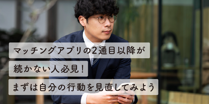 マッチングアプリの2通目以降が続かない人必見！まずは自分の行動を見直してみよう