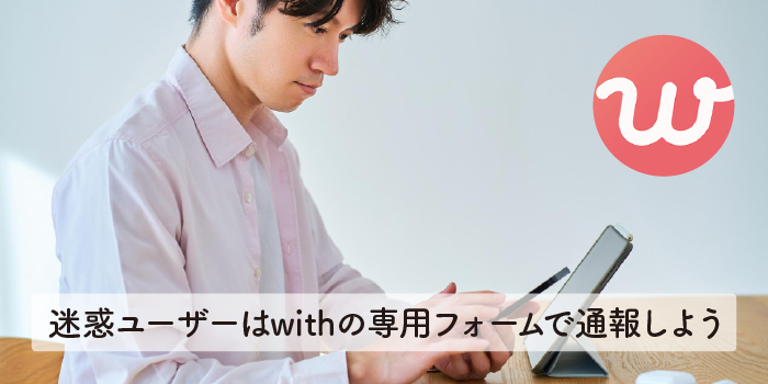 迷惑ユーザーはwithの専用フォームで通報しよう