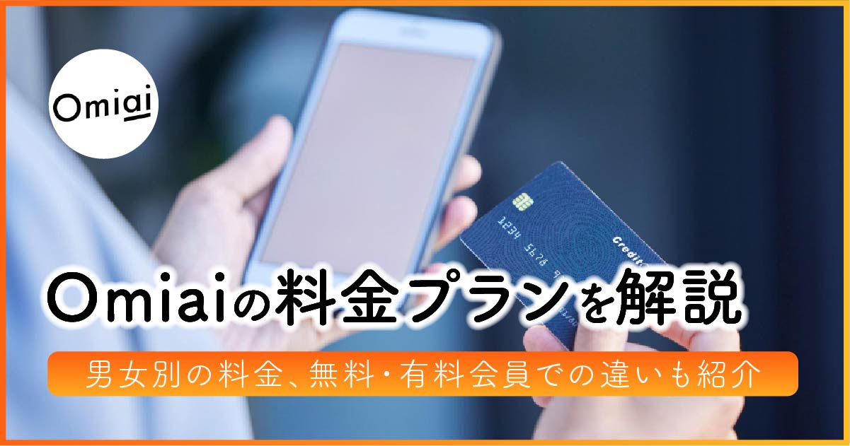 Omiaiの料金プランを解説！男女別の料金、無料・有料会員での違いも紹介