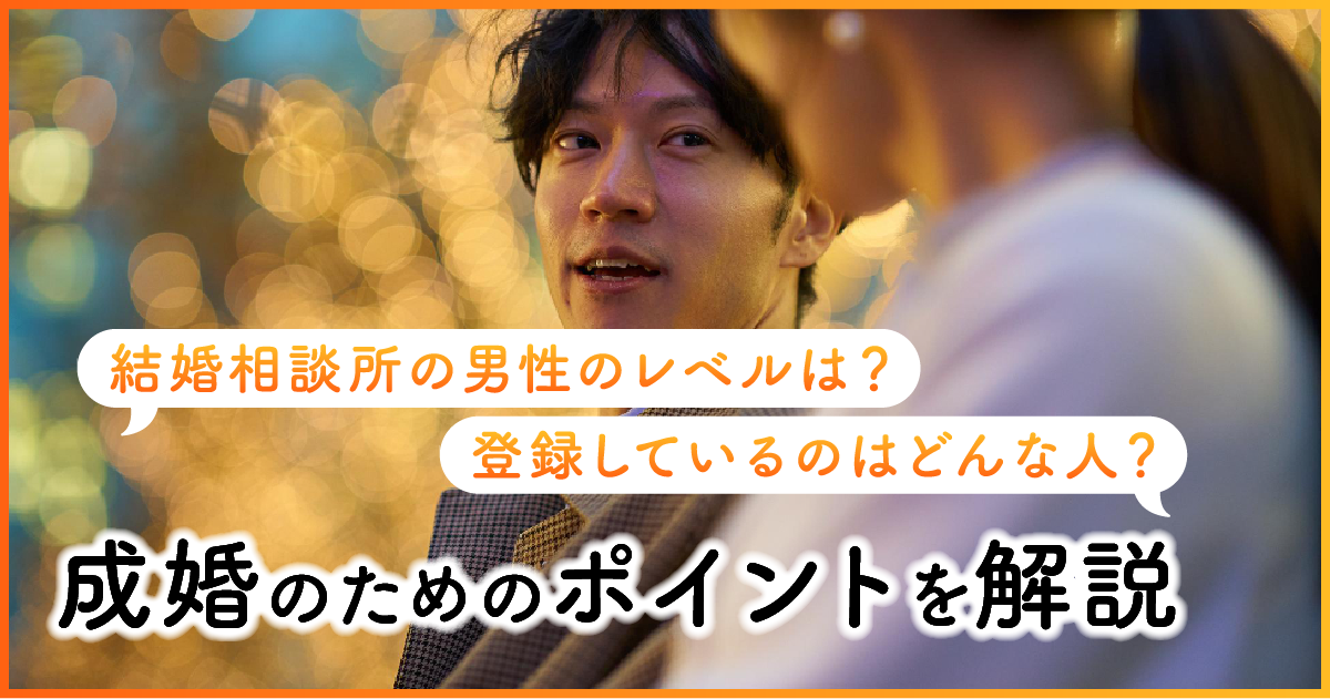 結婚相談所の男性のレベルは？登録しているのはどんな人？成婚のためのポイントを解説