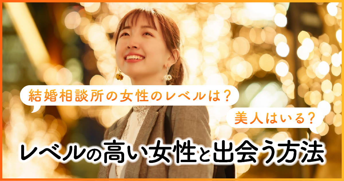 結婚相談所の女性のレベルは？美人はいる？ レベルの高い女性と出会う方法