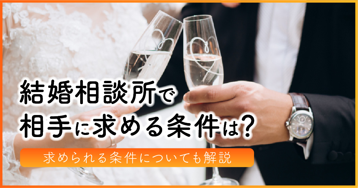 結婚相談所で相手に求める条件は？求められる条件についても解説