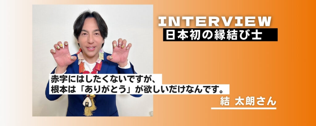 日本初の縁結び士・結太郎さんインタビュー