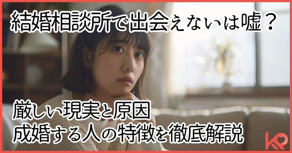 結婚相談所で出会えないは嘘？厳しい現実と理由を解説します。