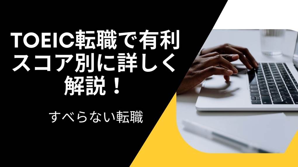 TOEIC転職で有利 スコア別に詳しく 解説！