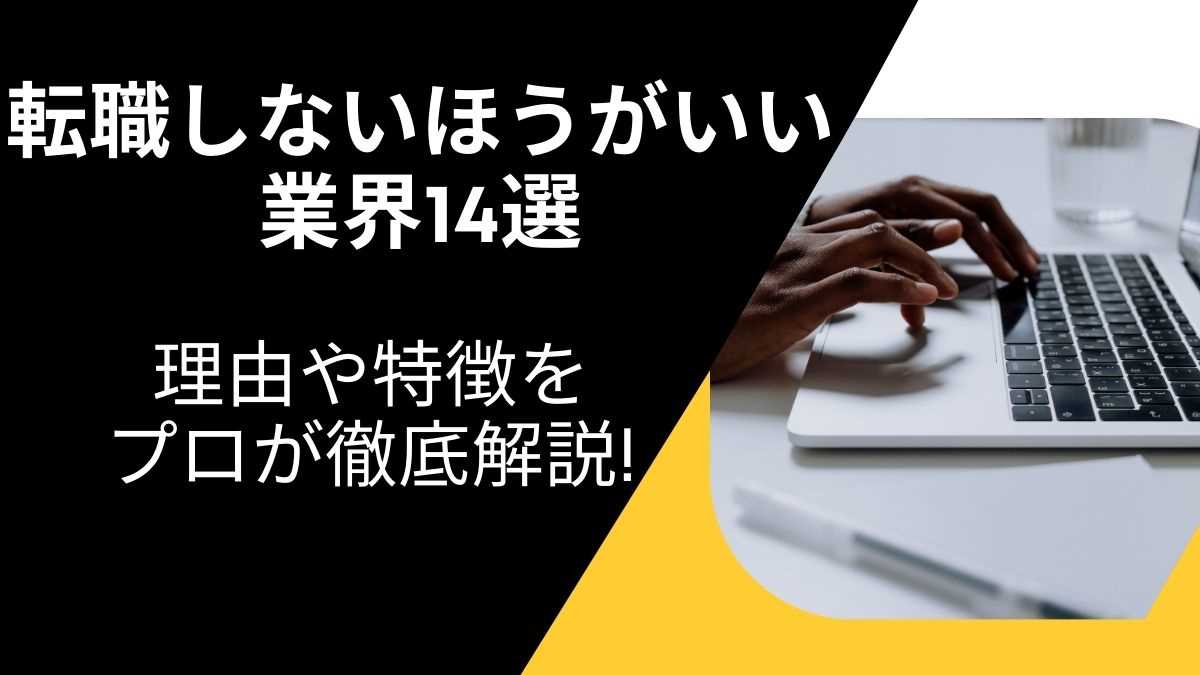 転職しないほうがいい業界14選｜理由や特徴をプロが徹底解説!