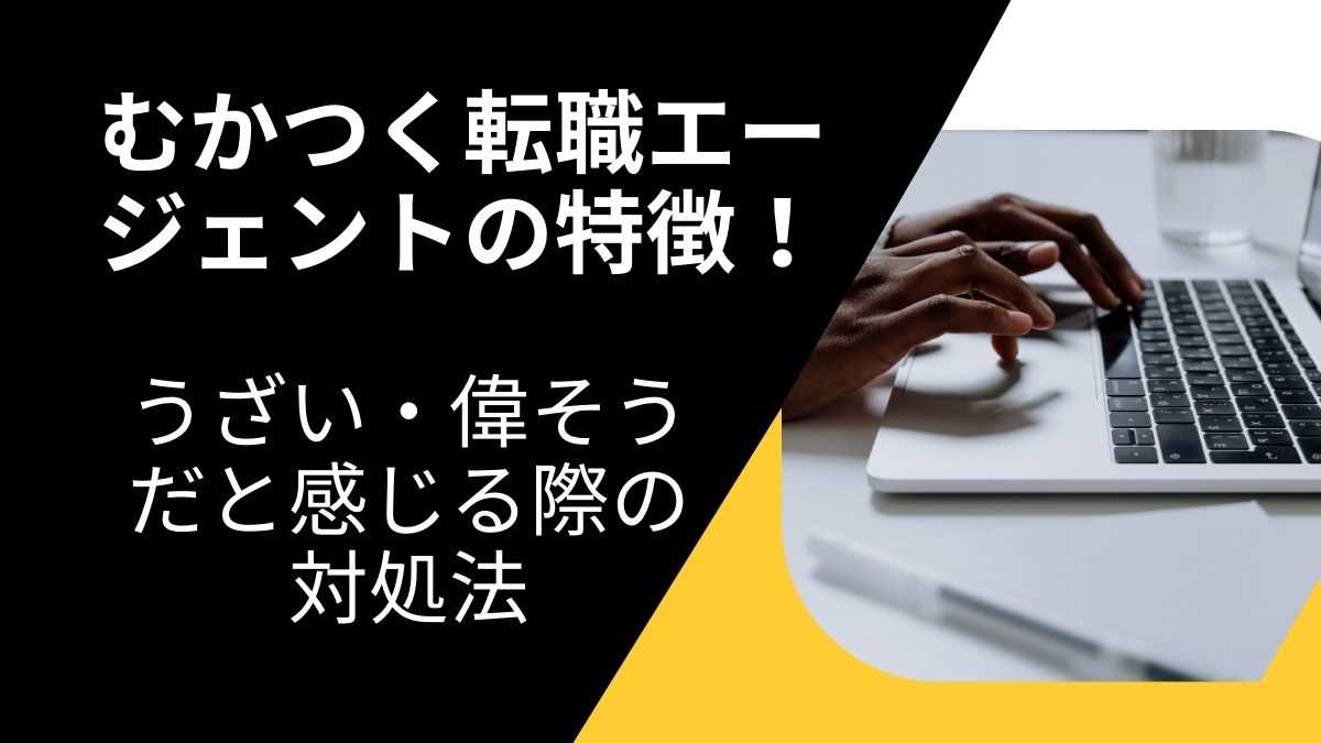 むかつく転職エージェントの特徴！うざい・偉そうだと感じる際の対処法