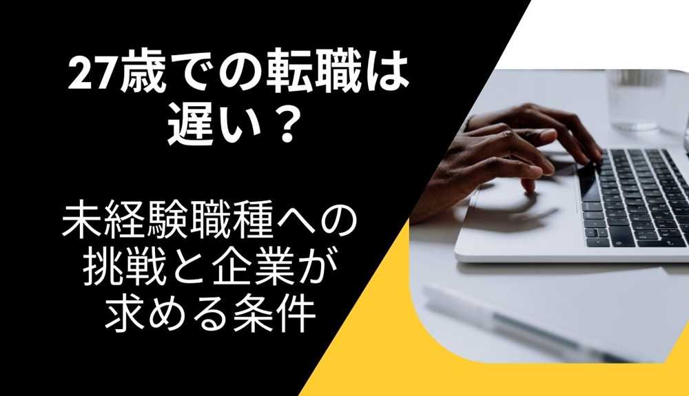 27歳での転職は遅い？未経験職種への挑戦と企業が求める条件を徹底解説！