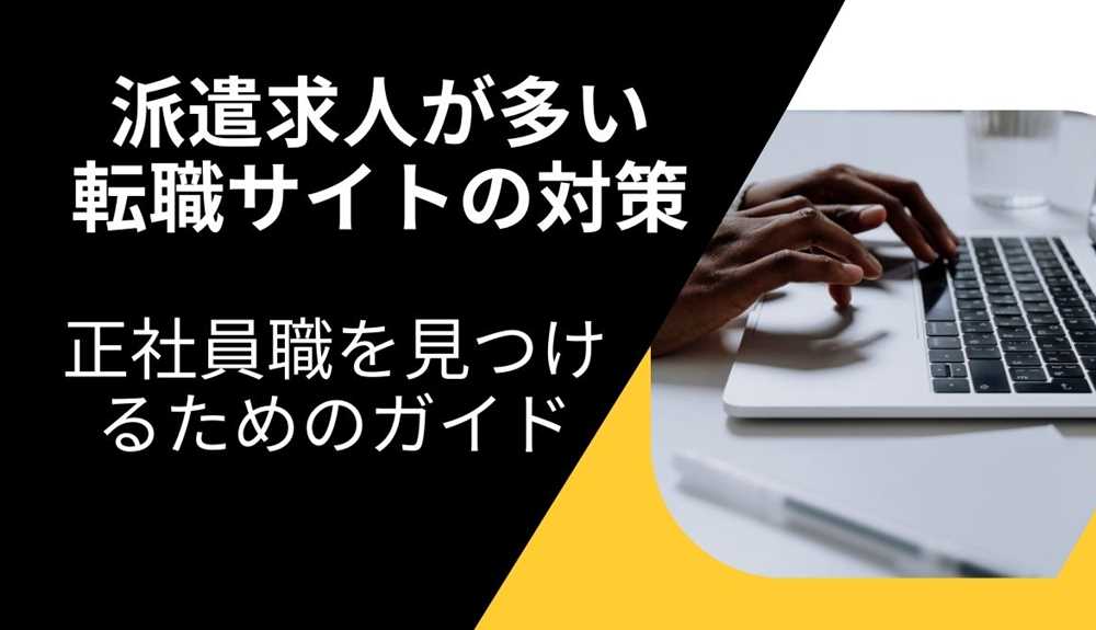 派遣求人が多い転職サイトの対策：正社員職を見つけるための効果的なガイド