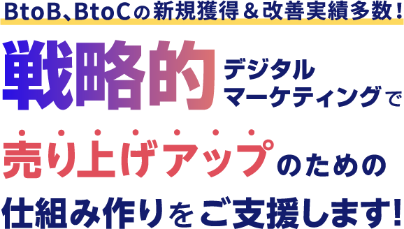 BtoB、BtoCの新規獲得＆改善実績多数！戦略的デジタルマーケティングで売り上げアップのための仕組み作りをご支援します！