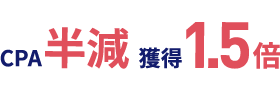 CPA半減 獲得1.5倍！