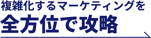 複雑化するマーケティングを全方位で攻略