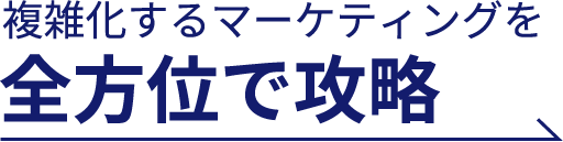 複雑化するマーケティングを全方位で攻略