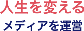 人生を変えるメディアを運営