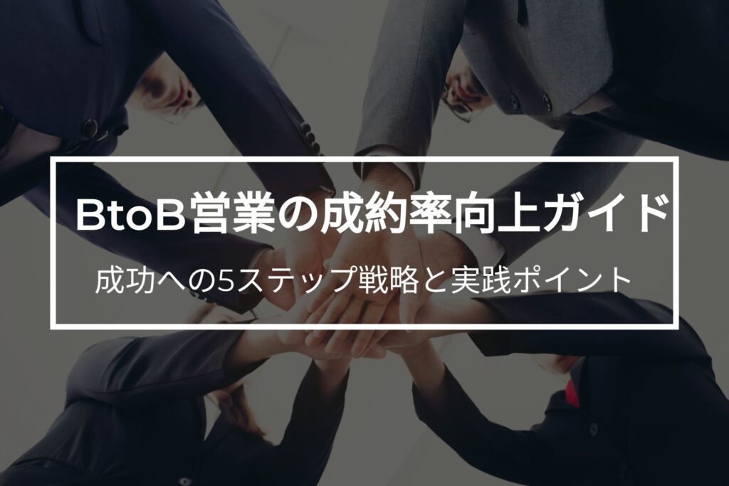 BtoB営業の成約率向上ガイド 成功への5ステップ戦略と実践ポイント